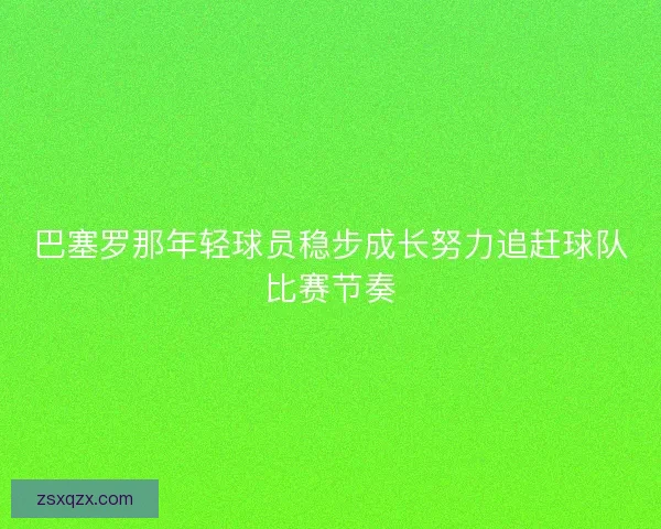 巴塞罗那年轻球员稳步成长努力追赶球队比赛节奏