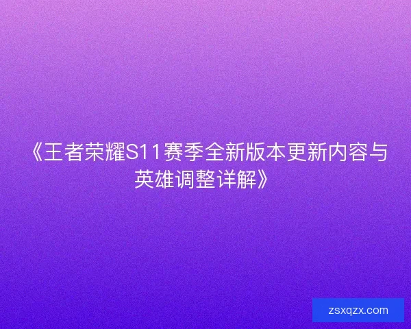 《王者荣耀S11赛季全新版本更新内容与英雄调整详解》