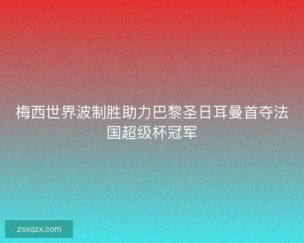 梅西世界波制胜助力巴黎圣日耳曼首夺法国超级杯冠军